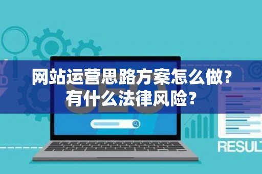 网站运营思路方案怎么做？有什么法律风险？