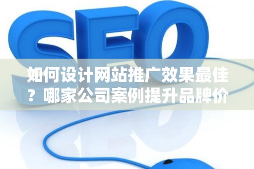 如何设计网站推广效果最佳？哪家公司案例提升品牌价值？——基于债务法律角度解析