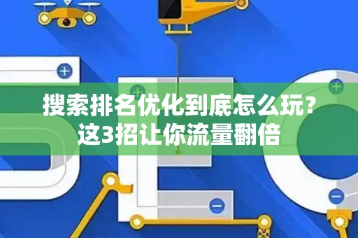 搜索排名优化到底怎么玩？这3招让你流量翻倍