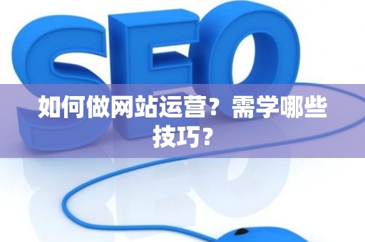 如何做网站运营？需学哪些技巧？