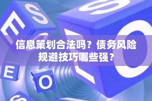 信息策划合法吗？债务风险规避技巧哪些强？