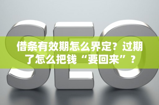 借条有效期怎么界定？过期了怎么把钱“要回来”？