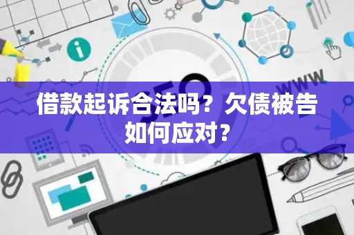 借款起诉合法吗？欠债被告如何应对？